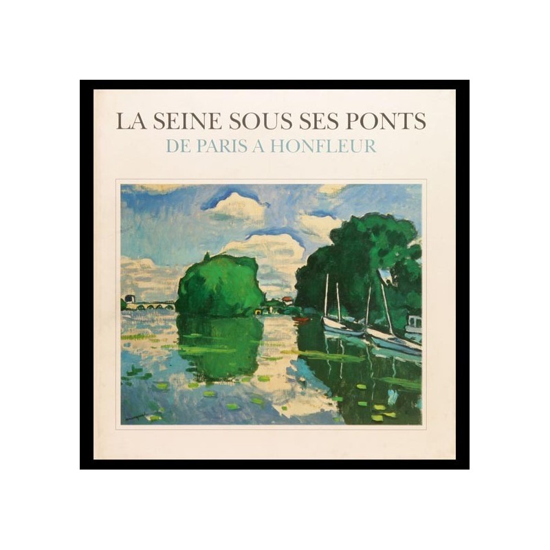 La Seine sous ses ponts. De Paris à Honfleur.