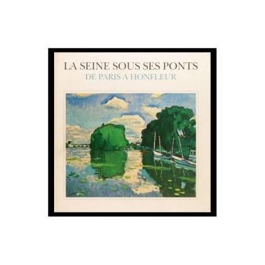 La Seine sous ses ponts. De Paris à Honfleur.