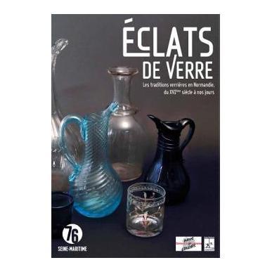 ECLATS DE VERRE - Les traditions verrières en Normandie, du XVIème siècle à nos jours